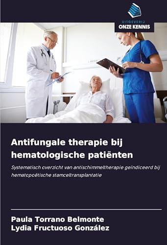 Antifungale therapie bij hematologische patiënten: Systematisch overzicht van antischimmeltherapie geïndiceerd bij hematopoëtische stamceltransplantatie von Uitgeverij Onze Kennis