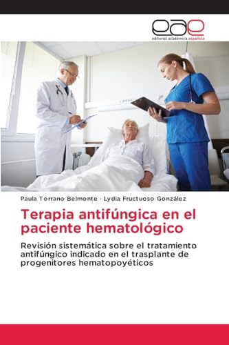 Terapia antifúngica en el paciente hematológico: Revisión sistemática sobre el tratamiento antifúngico indicado en el trasplante de progenitores hematopoyéticos von Editorial Académica Española