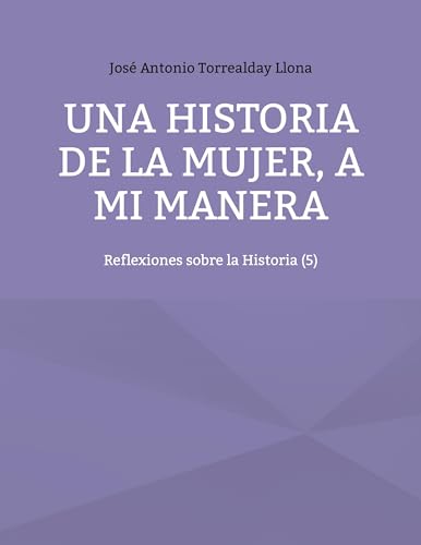 Una historia de la mujer, a mi manera: Reflexiones sobre la Historia (5) von BoD – Books on Demand – Spanien