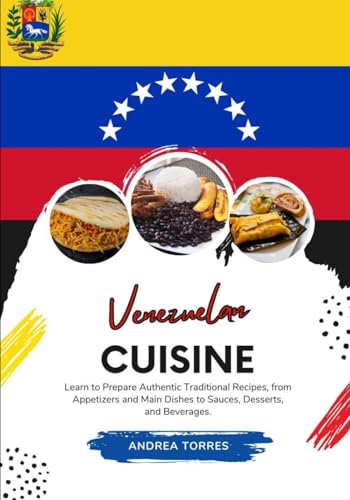 Venezuelan Cuisine: Learn to Prepare Authentic Traditional Recipes, from Appetizers and Main Dishes to Sauces, Desserts, and Beverages von Independently published