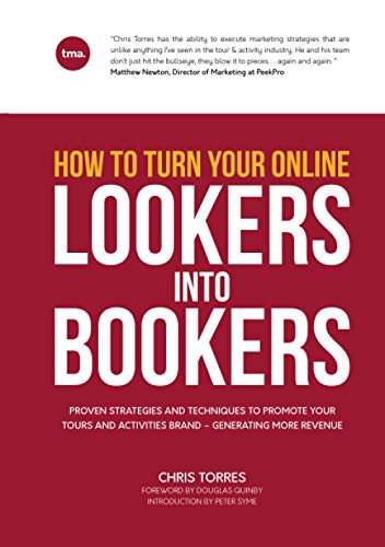 How To Turn Your Online Lookers Into Bookers: Proven Strategies And Techniques To Promote Your Tours And Activities Brand – Generating More Revenue
