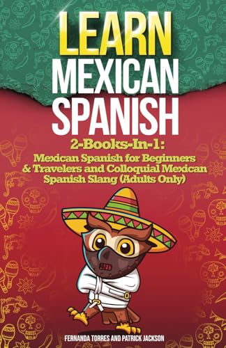 LEARN MEXICAN SPANISH: 2-Books-In-1: Mexican Spanish for Beginners & Travelers and Colloquial Mexican Spanish Slang (Adults Only)