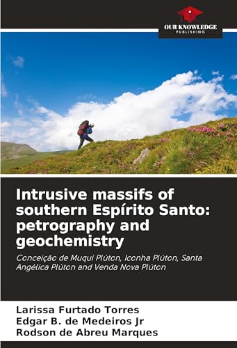 Intrusive massifs of southern Espírito Santo: petrography and geochemistry: Conceição de Muqui Plúton, Iconha Plúton, Santa Angélica Plúton and Venda Nova Plúton von Our Knowledge Publishing