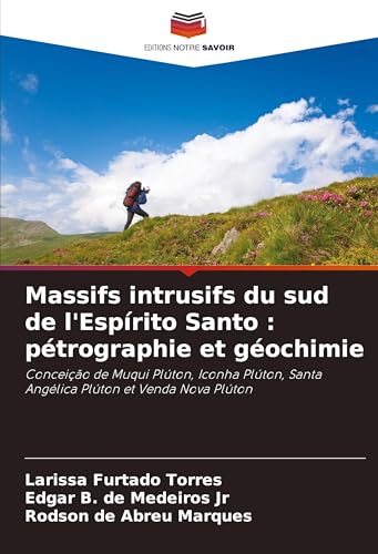 Massifs intrusifs du sud de l'Espírito Santo : pétrographie et géochimie: Conceição de Muqui Plúton, Iconha Plúton, Santa Angélica Plúton et Venda Nova Plúton von Editions Notre Savoir