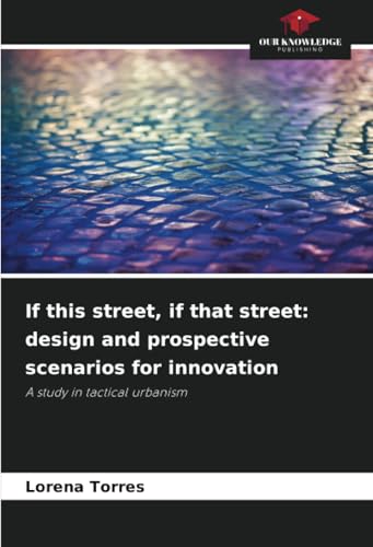 If this street, if that street: design and prospective scenarios for innovation: A study in tactical urbanism von Our Knowledge Publishing