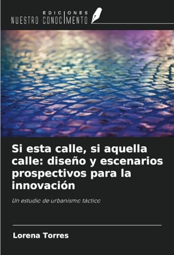 Si esta calle, si aquella calle: diseño y escenarios prospectivos para la innovación: Un estudio de urbanismo táctico von Ediciones Nuestro Conocimiento