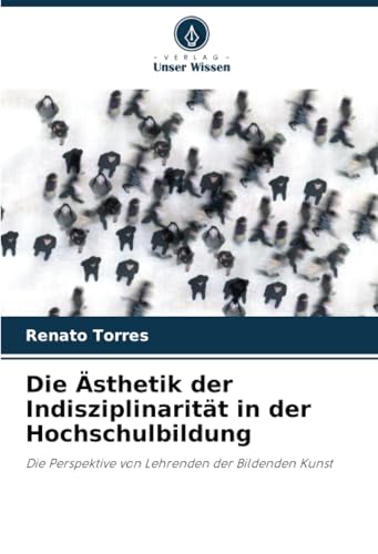 Die Ästhetik der Indisziplinarität in der Hochschulbildung: Die Perspektive von Lehrenden der Bildenden Kunst von Verlag Unser Wissen