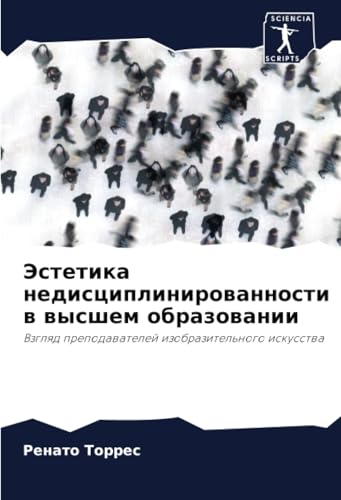 Эстетика недисциплинированности в высшем образовании: Взгляд преподавателей изобразительного искусства: Vzglqd prepodawatelej izobrazitel'nogo iskusstwa von Sciencia Scripts