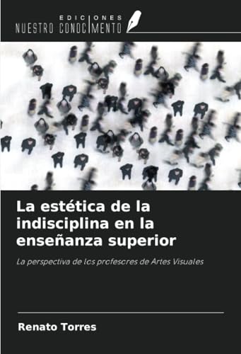 La estética de la indisciplina en la enseñanza superior: La perspectiva de los profesores de Artes Visuales von Ediciones Nuestro Conocimiento