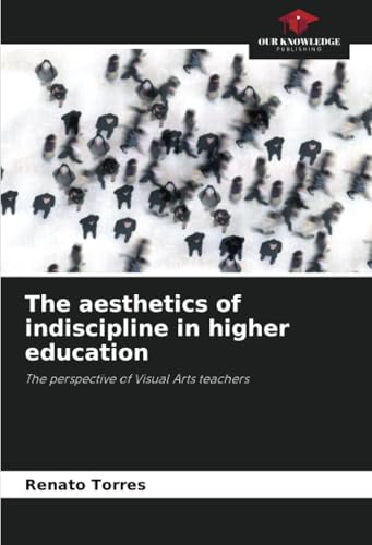 The aesthetics of indiscipline in higher education: The perspective of Visual Arts teachers von Our Knowledge Publishing