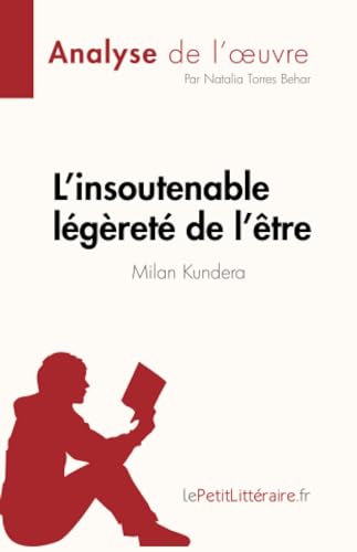 L'insoutenable légèreté de l'être de Milan Kundera (Analyse de l'œuvre): Résumé complet et analyse détaillée de l'œuvre: Résumé complet et analyse détaillée de l'¿uvre