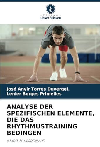 ANALYSE DER SPEZIFISCHEN ELEMENTE, DIE DAS RHYTHMUSTRAINING BEDINGEN: IM 400-M-HÜRDENLAUF. von Verlag Unser Wissen