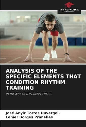 ANALYSIS OF THE SPECIFIC ELEMENTS THAT CONDITION RHYTHM TRAINING: IN THE 400-METER HURDLES RACE. von Our Knowledge Publishing