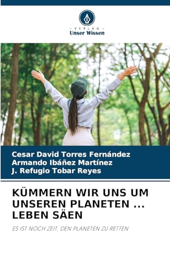 KÜMMERN WIR UNS UM UNSEREN PLANETEN ... LEBEN SÄEN: ES IST NOCH ZEIT, DEN PLANETEN ZU RETTEN von Verlag Unser Wissen