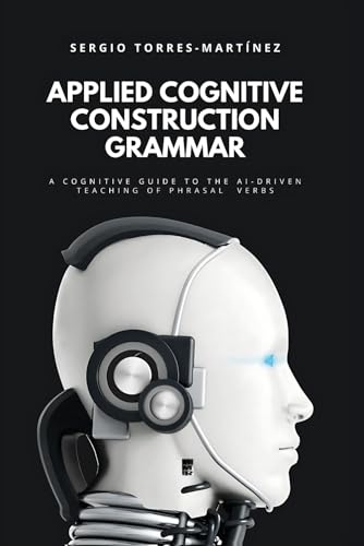 APPLIED COGNITIVE CONSTRUCTION GRAMMAR: A COGNITIVE GUIDE TO THE AI-DRIVEN TEACHING OF PHRASAL VERBS von Independently published
