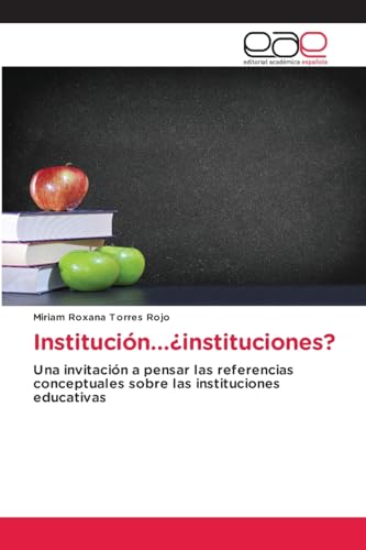 Institución...¿instituciones?: Una invitación a pensar las referencias conceptuales sobre las instituciones educativas von Editorial Académica Española