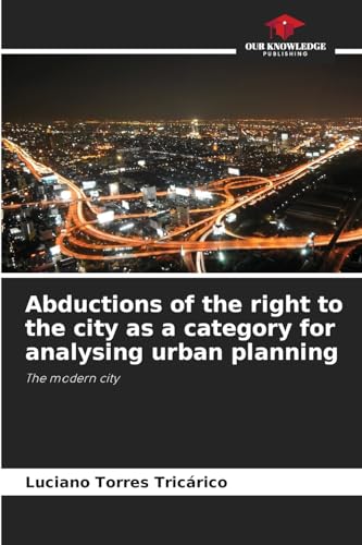 Abductions of the right to the city as a category for analysing urban planning: The modern city von Our Knowledge Publishing