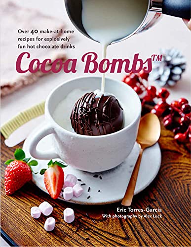 Hot Cocoa Bombs: Over 40 Make-at-home Recipes for Explosively Fun Hot Chocolate Drinks