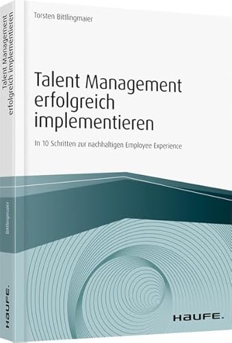 Talent Management erfolgreich implementieren: In 10 Schritten zur nachhaltigen Employee Experience (Haufe Fachbuch)