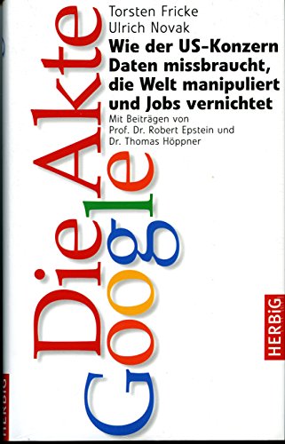 Die Akte Google: Wie der US-Konzern Daten missbraucht, die Welt manipuliert und Jobs vernichtet