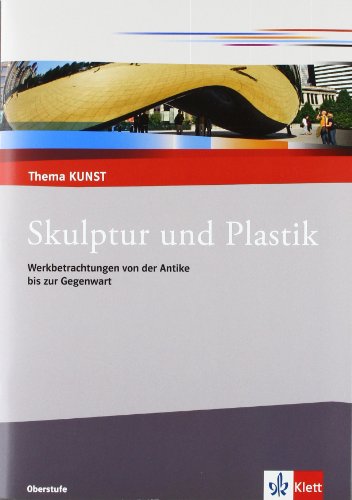 Skulptur und Plastik. Werkbetrachtungen von der Antike bis zur Gegenwart: Themenheft Klasse 10-13 (Thema KUNST. Oberstufe)