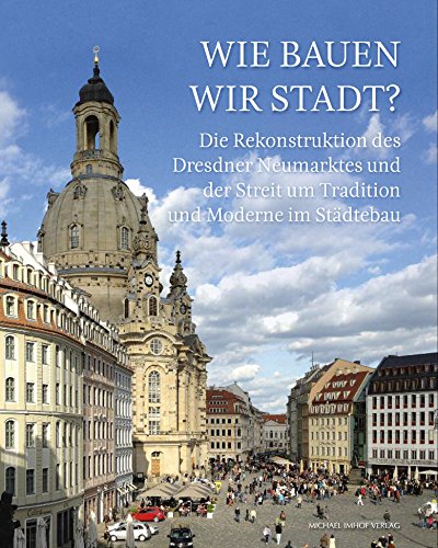 Wie bauen wir Stadt? Die Rekonstruktion des Dresdner Neumarktes und der Streit um Tradition und Moderne im Städtebau