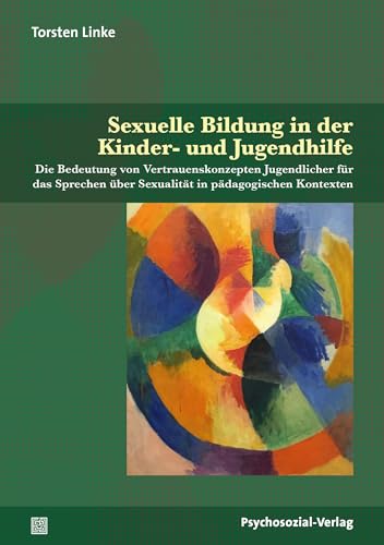 Sexuelle Bildung in der Kinder- und Jugendhilfe: Die Bedeutung von Vertrauenskonzepten Jugendlicher für das Sprechen über Sexualität in pädagogischen Kontexten (Angewandte Sexualwissenschaft)