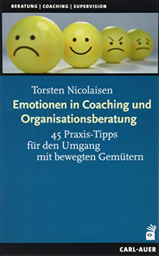 Emotionen in Coaching und Organisationsberatung: 45 Praxis-Tipps für den Umgang mit bewegten Gemütern