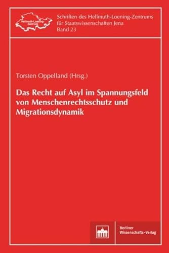 Das Recht auf Asyl im Spannungsfeld von Menschenrechtsschutz und Migrationsdynamik (Schriften des Hellmuth-Loening-Zentrums für Staatswissenschaften Jena)