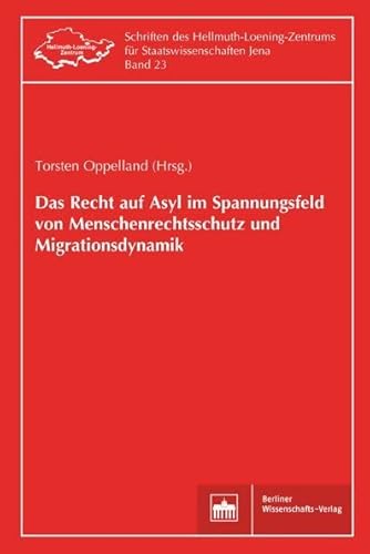 Das Recht auf Asyl im Spannungsfeld von Menschenrechtsschutz und Migrationsdynamik (Schriften des Hellmuth-Loening-Zentrums für Staatswissenschaften Jena)