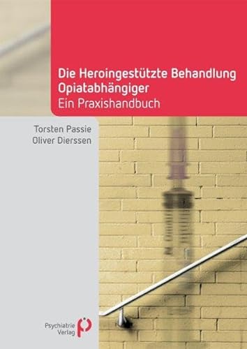 Die Heroingestützte Behandlung Opiatabhängiger: Handbuch für die Praxis (Fachwissen)