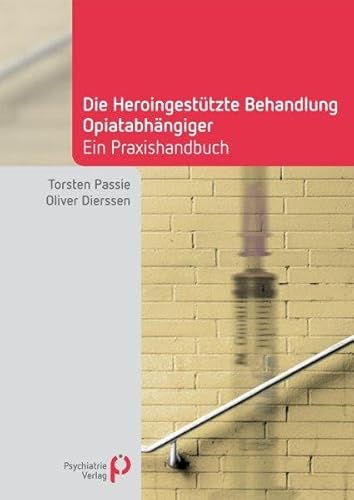 Die Heroingestützte Behandlung Opiatabhängiger: Handbuch für die Praxis (Fachwissen)