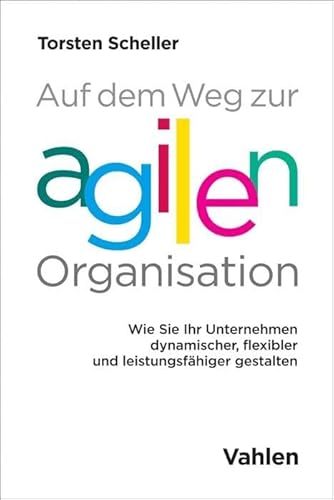 Auf dem Weg zur agilen Organisation: Wie Sie Ihr Unternehmen dynamischer, flexibler und leistungsfähiger gestalten