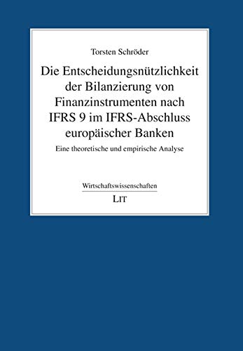 Die Entscheidungsnützlichkeit der Bilanzierung von Finanzinstrumenten nach IFRS 9 im IFRS-Abschluss europäischer Banken: Eine theoretische und empirische Analyse