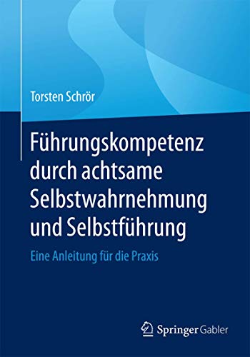 Führungskompetenz durch achtsame Selbstwahrnehmung und Selbstführung: Eine Anleitung für die Praxis von Springer