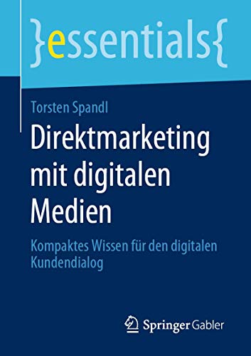 Direktmarketing mit digitalen Medien: Kompaktes Wissen für den digitalen Kundendialog (essentials) von Springer