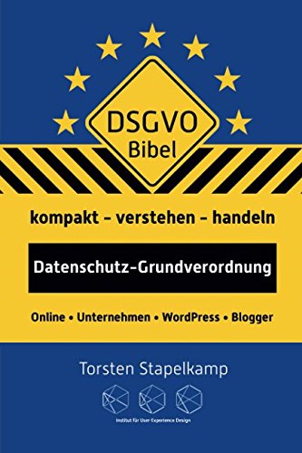 DSGVO-Bibel: Datenschutz-Grundverordnung kompakt verstehen und handeln für Online-Unternehmen und Blogger