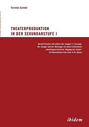 Theaterproduktion in der Sekundarstufe I: Bertolt Brechts Lehrstücke. Der Jasager (1. Fassung), Der Jasager und der Neinsager als Unterrichtseinheit. ... im Deutschunterricht einer 8./9. Klasse