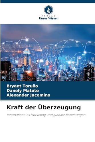 Kraft der Überzeugung: Internationales Marketing und globale Beziehungen von Verlag Unser Wissen