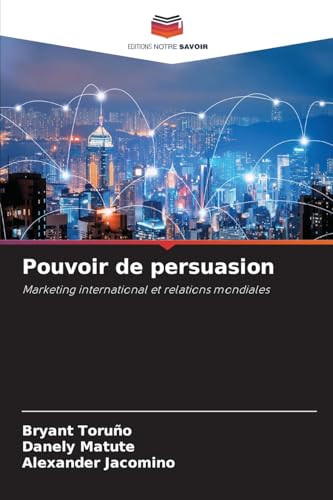 Pouvoir de persuasion: Marketing international et relations mondiales von Editions Notre Savoir