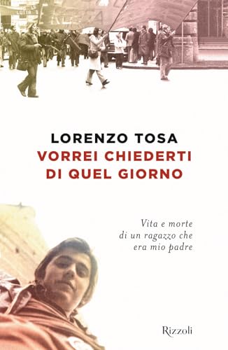 Vorrei chiederti di quel giorno. Vita e morte di un ragazzo che era mio padre (Saggi italiani) von Rizzoli