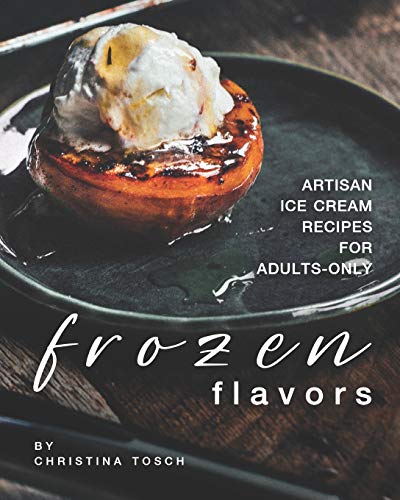 Frozen Flavors: Artisan Ice Cream Recipes for Adults-Only von Independently Published