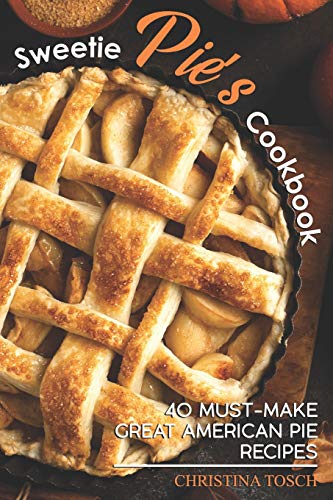 Sweetie Pie's Cookbook: 40 Must-Make Great American Pie Recipes