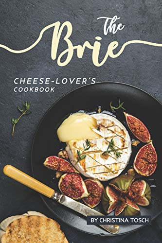 The Brie Cheese-Lover's Cookbook: Cooking, Grilling Baking with Brie: 40 Best Brie Recipes von Independently Published