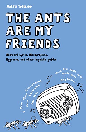 The Ants Are My Friends: Misheard Lyrics, Malapropisms, Eggcorns, and Other Linguistic Gaffes