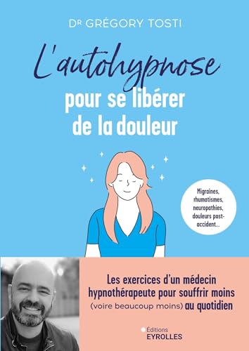 L'autohypnose pour se libérer de la douleur: Les exercices d'un médecin hypnothérapeute pour souffrir moins (voire beaucoup moins) au quotidien