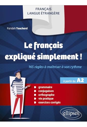 FLE (français langue étrangère) - Le français expliqué simplement !: 165 règles à maîtriser à son rythme (Grammaire, conjugaison, orthographe, vie pratique, exercices corrigés) (à partir du A2)