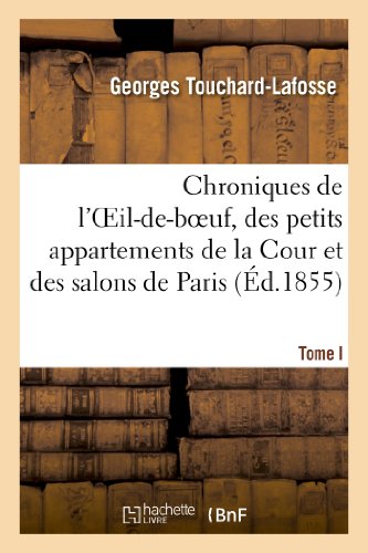 Chroniques de l'Oeil-de-boeuf, des petits appartements de la Cour et des salons de Paris (Éd.1855): , Sous Louis XIV, La Régence, Louis XV Et Louis XVI. Tome I (Histoire) von Hachette Livre - BNF