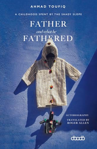 Father and What He Fathered: A Childhood Spent By The Shady Slope von DarArab for Publishing and Translation