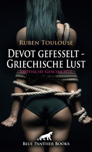 Devot gefesselt - Griechische Lust | Erotische Geschichte + 2 weitere Geschichten: Lustvoll zusammengeschnürt ... (Love, Passion & Sex) von blue panther books